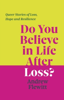 Do You Believe in Life After Loss? : Queer Stories of Loss, Hope and Resilience by Andrew Flewitt