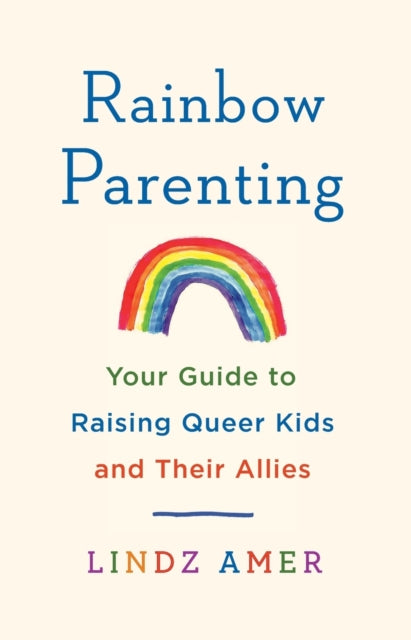 Rainbow Parenting: Your Guide to Raising Queer Kids and Their Allies by Lindz Amer