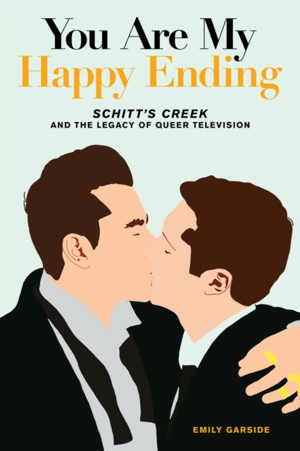 You Are My Happy Ending: Schitt's Creek and the Legacy of Queer Television by Emily Garside