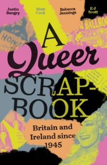 A Queer Scrapbook : Britain and Ireland since 1945 by Justin Bengry, Matt Cook, Rebecca Jennings, E-J Scott