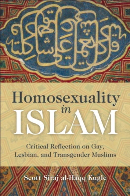 Homosexuality in Islam: Critical Reflection on Gay, Lesbian, and Transgender Muslims by Scott Siraj Al-Haqq Kugle