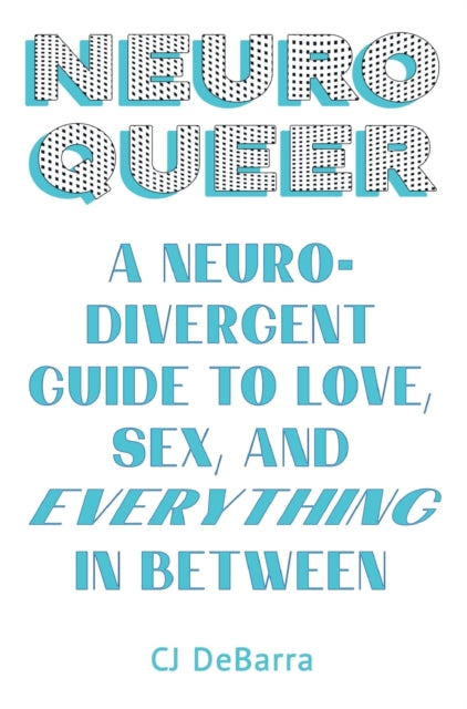 Neuroqueer: A Neurodivergent Guide to Love, Sex, and Everything in Between by Cj Debarra