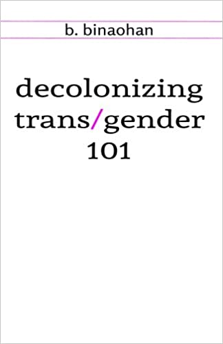 Decolonizing Trans/Gender 101 by B Binaohan