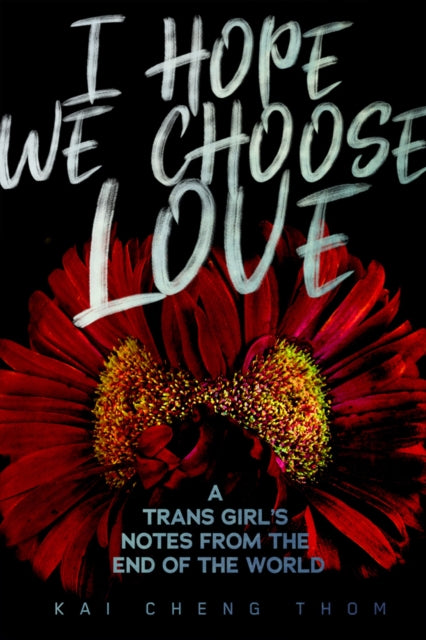 I Hope We Choose Love: A Trans Girl's Notes from the End of the World by Kai Cheng Thom