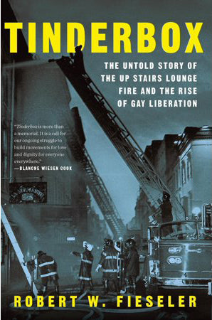 Tinderbox: The Untold Story of the Up Stairs Lounge Fire and the Rise of Gay Liberation by Robert W. Fieseler
