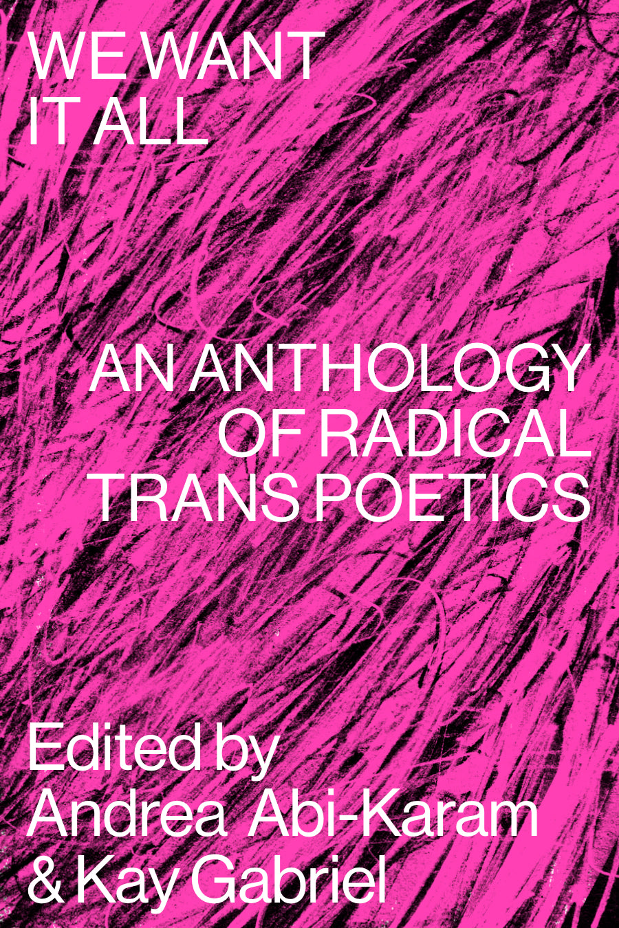 We Want It All: An Anthology of Radical Trans Poetics edited by Andrea Abi-Karam, Kay Gabriel