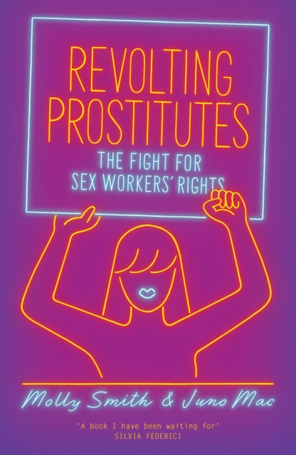 Revolting Prostitutes: The Fight for Sex Workers' Rights by Juno Mac, Molly Smith
