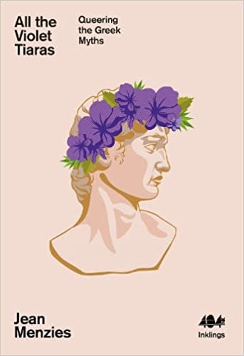 All the Violet Tiaras: Queering the Greek Myths by Jean Menzies