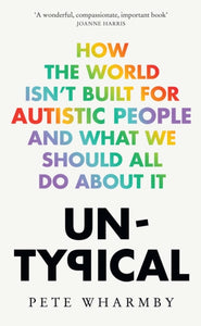 Untypical: How the World Isn’t Built for Autistic People and What We Should All Do About it by Pete Wharmby