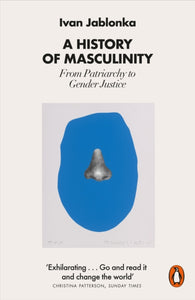 A History of Masculinity: From Patriarchy to Gender Justice by Ivan Jablonka