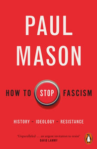 How to Stop Fascism: History, Ideology, Resistance by Paul Mason