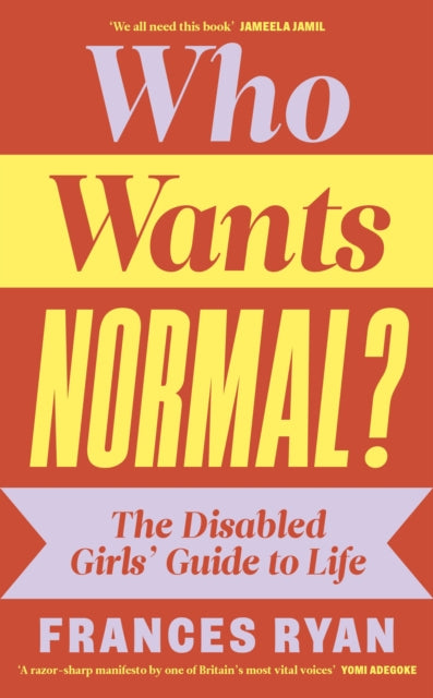 Who Wants Normal? The Disabled Girls’ Guide to Life by Frances Ryan