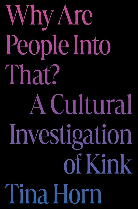 Why Are People Into That? A Cultural Investigation of Kink by Tina Horn