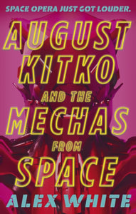 August Kitko and the Mechas from Space: Starmetal Symphony, Book 1 by Alex White