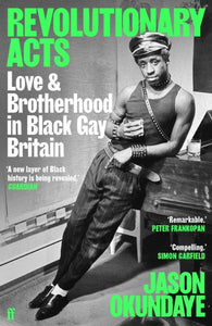 Revolutionary Acts: Love & Brotherhood in Black Gay Britain by Jason Okundaye