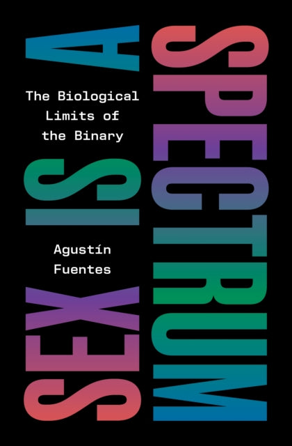 Sex Is a Spectrum: The Biological Limits of the Binary by Agustin Fuentes