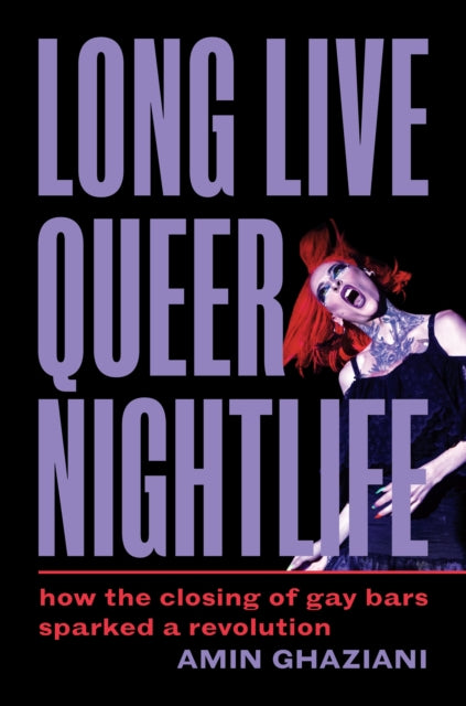 Long Live Queer Nightlife: How the Closing of Gay Bars Sparked a Revolution by Amin Ghaziani