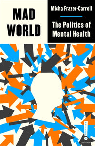 Mad World: The Politics of Mental Health by Micha Frazer-Carroll