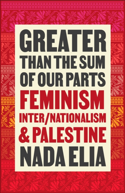 Greater than the Sum of Our Parts: Feminism, Inter/Nationalism, and Palestine by Nada Elia