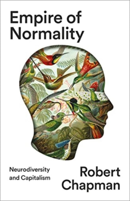 Empire of Normality: Neurodiversity and Capitalism by Robert Chapman