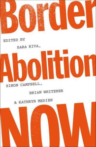 Border Abolition Now edited by Sara Riva, Simon Campbell, Brian Whitener, Kathryn Medien