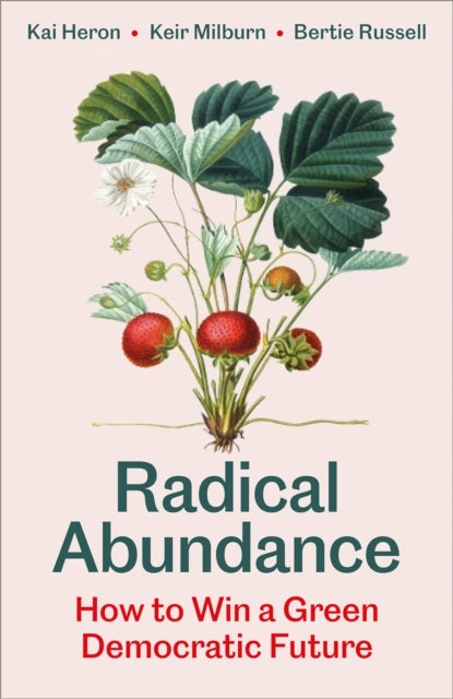 Radical Abundance : How to Win a Green Democratic Future by Kai Heron, Keir Milburn, Bertie Russel
