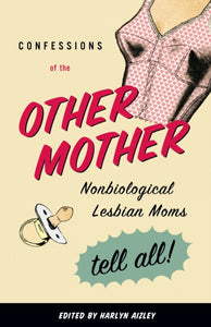 Confessions of the Other Mother: Nonbiological Lesbian Moms Tell All! edited by Harlyn Aizley