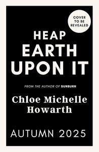 Heap Earth Upon It by Chloe Michelle Howarth (Pre-Order)