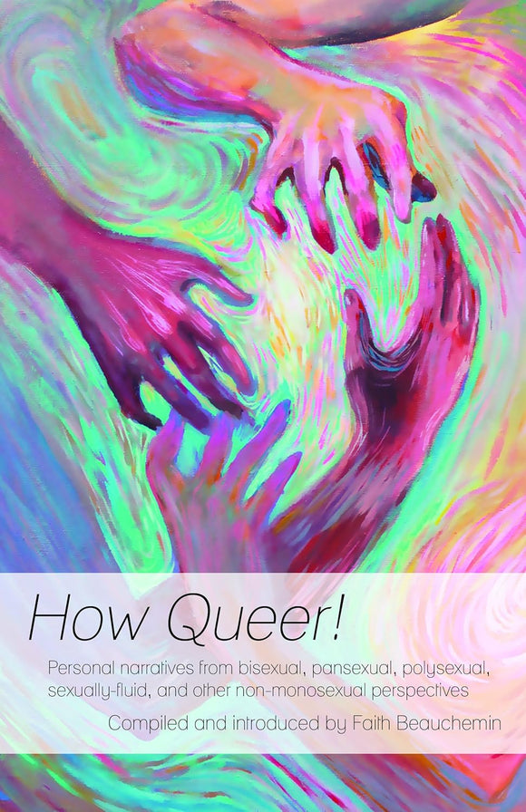 How Queer! Personal narratives from bisexual, pansexual, polysexual, sexually-fluid, and other non-monosexual perspectives by Faith Beauchemin