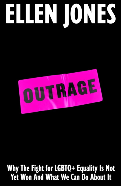 Outrage: Why The Fight for LGBTQ+ Equality Is Not Yet Won And What We Can Do About It by Ellen Jones (Pre-Order)