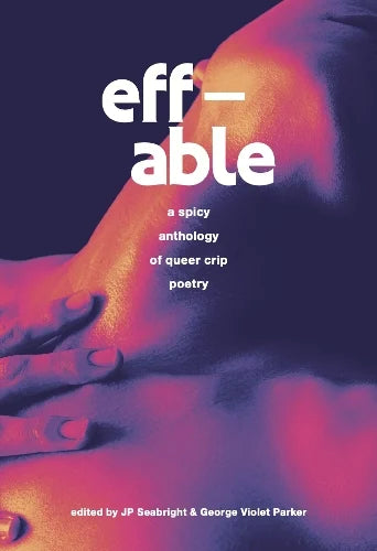 eff-able : a spicy anthology of queer crip poetry edited by JP Seabright & George Violet Parker