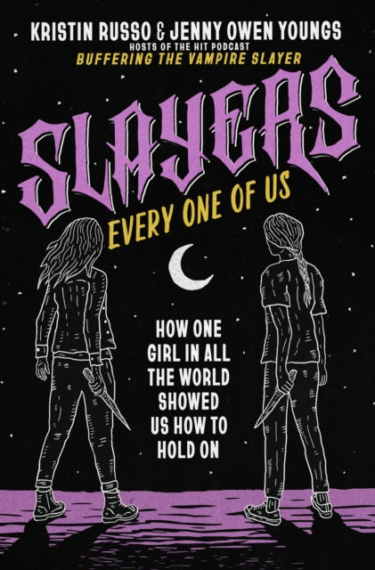 Slayers, Every One of Us: How One Girl in All the World Showed Us How to Hold On by Kristin Russo, Jenny Owen Youngs