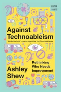 Against Technoableism: Rethinking Who Needs Improvement by Ashley Shew