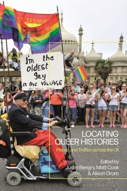 Locating Queer Histories: Places and Traces across the UK edited by Matt Cook, Alison Oram, Justin Bengry