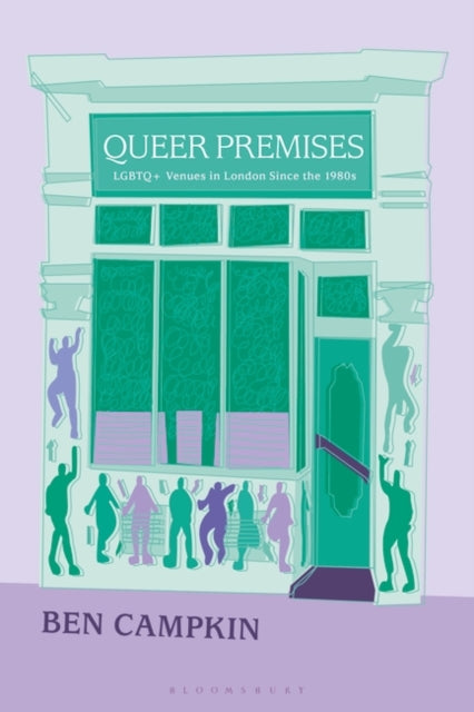 Queer Premises: LGBTQ+ Venues in London Since the 1980s by Ben Campkin