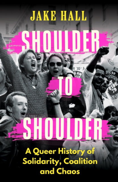 Shoulder to Shoulder: A Queer History of Solidarity, Coalition and Chaos by Jake Hall (Pre-Order)
