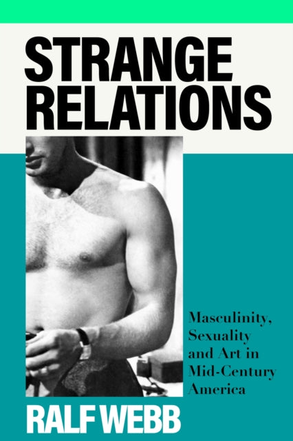 Strange Relations: Masculinity, Sexuality and Art in Mid-Century America by Ralf Webb (Pre-Order)