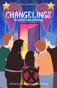 Changelings: An Autistic Trans Anthology edited by Ryan Vale and Ocean Riley