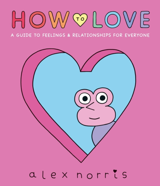 How to Love: A Guide to Feelings & Relationships for Everyone by Alex Norris
