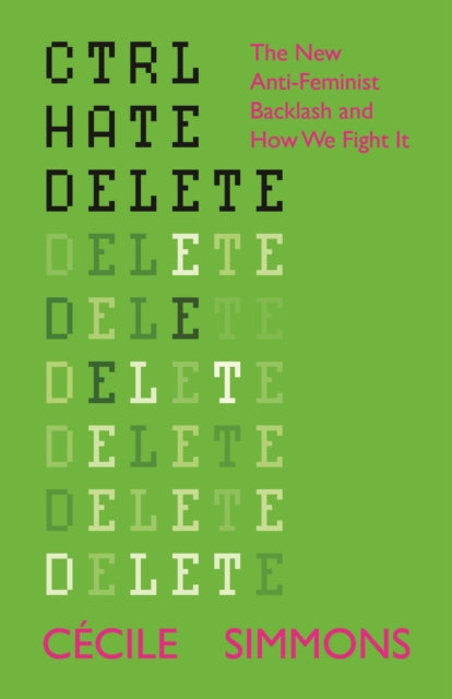 Ctrl Hate Delete: The New Anti-Feminist Backlash and How We Fight It by Cecile Simmons