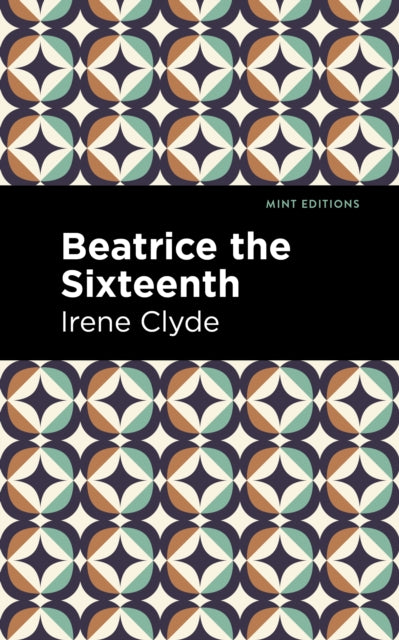 Beatrice the Sixteenth: Being the Personal Narrative of Mary Hatherley, M.B., Explorer and Geographer by Irene Clyde