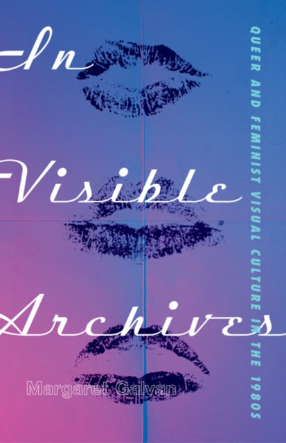 In Visible Archives: Queer and Feminist Visual Culture in the 1980s by Margaret Galvan