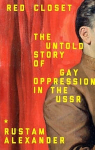 Red Closet: The Hidden History of Gay Oppression in the USSR by Rustam Alexander