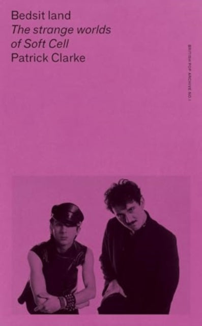 Bedsit Land: The Strange Worlds of Soft Cell by Patrick Clarke