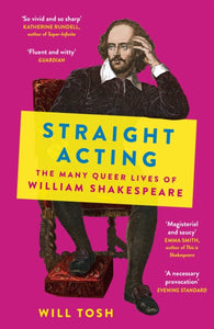 Straight Acting: The Many Queer Lives of William Shakespeare by Will Tosh