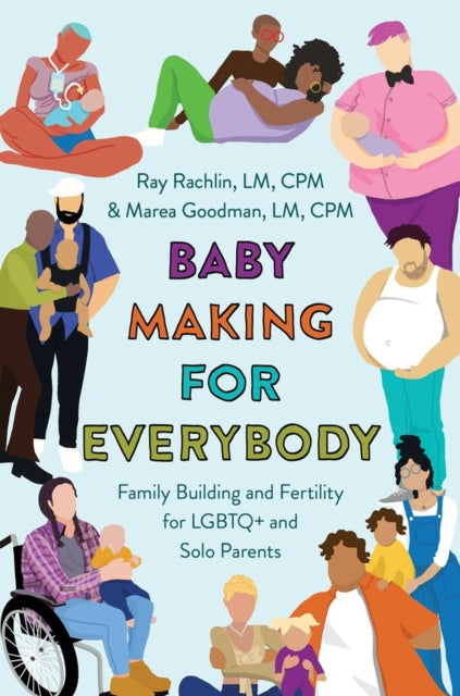 Baby Making for Everybody: Family Building and Fertility for LGBTQ+ and Solo Parents by Marea Goodman, Ray Rachlin