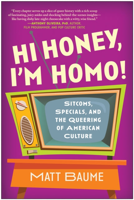 Hi Honey, I'm Homo! Sitcoms, Specials, and the Queering of American Culture by Matt Baume