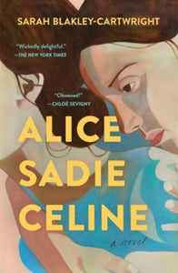 Alice Sadie Celine: A Novel by Sarah Blakley-Cartwright