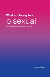 What Not to Say to a Bisexual: The Essential Pocket Guide by Joseph Talison