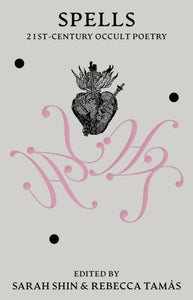 Spells: 21st Century Occult Poetry edited by Sarah Shin, Rebecca Tamas